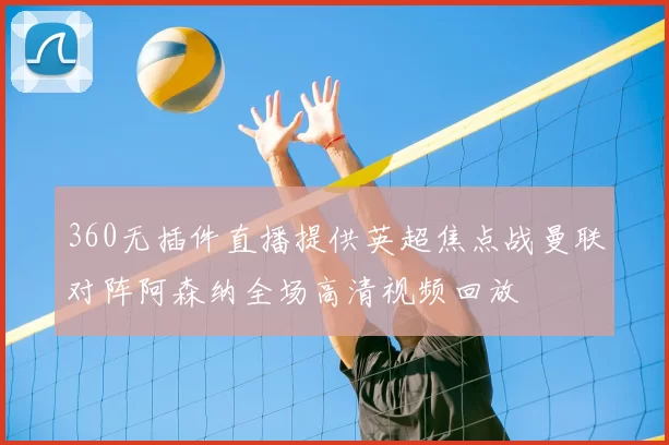 360无插件直播提供英超焦点战曼联对阵阿森纳全场高清视频回放